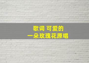 歌词 可爱的一朵玫瑰花原唱